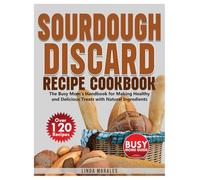SOURDOUGH DISCARD RECIPE COOKBOOK: The Busy Mom’s Handbook for Making Healthy and Delicious Treats with Natural Ingredients