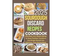 Sourdough Discard Recipes Cookbook 2025: Effortless, Zero-Waste Baking for Busy Families: Transform Sourdough Discard into Delicious, Time-Saving Meals Rebecca Johnson
