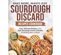 Sourdough Discard Recipes Cookbook | Bake More, Waste Less: Easy, Delicious Recipes for Everyday Bakers using Your Sourdough Starter Leftovers | Breakfast, Snacks, Desserts & More