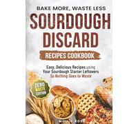 Sourdough Discard Recipes Cookbook | Bake More, Waste Less: Easy, Delicious Recipes for Everyday Bakers using Your Sourdough Starter Leftovers | Breakfast, Snacks, Desserts & More