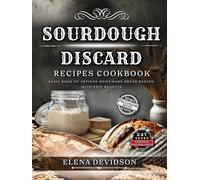 Sourdough Discard Recipes Cookbook: Basic Book of Artisan Homemade Bread Baking with Epic Results, 247 cooking instructions, Zero-Waste, Full Color Edition