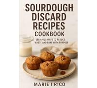 Sourdough discard recipes cookbook: Delicious Ways to reduce waste and bake with purpose