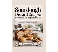 SOURDOUGH DISCARD RECIPES COOKBOOK FOR BEGINNERS 2025: Easy, No-Waste Recipes for Bread, Breakfast, Snacks, and Desserts Using Leftover Sourdough Starter
