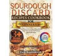 Sourdough Discard Recipes Cookbook For Beginners 2025: Transform Leftovers into Artisan Breads, Gluten-Free Treats, and Delicious Homemade Bakes ... + 3 FREE BOOKS + EXCLUSIVE VIDEO TUTORIALS