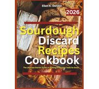 Sourdough Discard Recipes Cookbook for Beginners 2026: The Ultimate Starter Guide to Making Bread that Taste So Good
