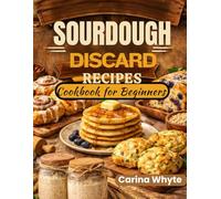 SOURDOUGH DISCARD RECIPES COOKBOOK FOR BEGINNERS: Zero-Waste Family Favorites with Quick Breads, Comfort Dinners, Sweet Treats, and Gluten-Free + 4-Week Meal Plan
