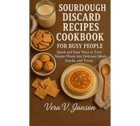 SOURDOUGH DISCARD RECIPES COOKBOOK FOR BUSY PEOPLE: Quick and Easy Ways to Turn Starter Waste into Delicious Meals, Snacks, and Treats