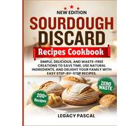 Sourdough Discard Recipes Cookbook: Simple, Delicious, and Waste-Free Creations to Save Time, Use Natural Ingredients, and Delight Your Family with Easy Step-by-Step Recipes.