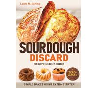 Sourdough Discard Recipes Cookbook: Simple Zero-Waste Bakes Using Extra Starter for Pancakes, Crackers, Muffins, Pizza Dough, and Sandwich Bread