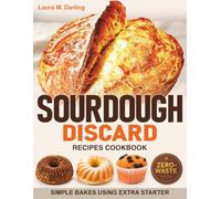 Sourdough Discard Recipes Cookbook: Simple Zero-Waste Bakes Using Extra Starter for Pancakes, Crackers, Muffins, Pizza Dough, and Sandwich Bread