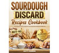 Sourdough Discard Recipes Cookbook: The Ultimate Guide to Delicious and Sustainable Baking For Beginners