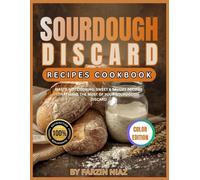Sourdough Discard Recipes Cookbook: Waste-Not Cooking: Sweet & Savory Recipes That Make the Most of Your Sourdough Discard