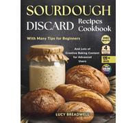 Sourdough Discard Recipes Cookbook: With Many Tips for Beginners and Lots of Creative Baking Content for Advanced Users,120 Plus Ideas, Zero Waste, 4 Printable Extras (Full Color Pictures)