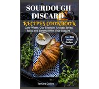 SOURDOUGH DISCARD RECIPES COOKBOOK: Zero-Waste, Gut-Friendly, Artisan Bread, Rolls, and Sweets from Your Discard