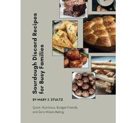 Sourdough Discard Recipes for Busy Families: Quick, Nutritious, Budget-Friendly and Zero-Waste Baking