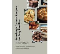 Sourdough Discard Recipes for Busy Families: Quick, Nutritious, Budget-Friendly and Zero-Waste Baking