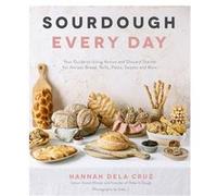 Sourdough Every Day: Your Guide to Using Active and Discard Starter for Artisan Bread, Rolls, Pasta, Sweets and More