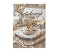 Sourdough Everything & Everyday Essentials: Bread, Breakfast, Sweets, Staples, and More
