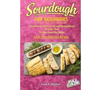 Sourdough for Beginners: Everything You Need to Learn and Bake Confidently, All in One Book. No More Searching Online. Learn More Than Just Recipes.