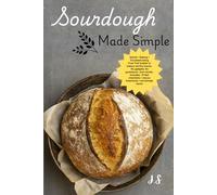 Sourdough Made Simple: Starter, Baking & Troubleshooting: Wild-yeast bread skills for predictable, bakery-level results at home