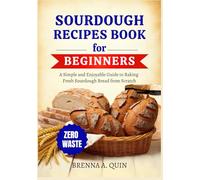 Sourdough Recipes Book for Beginners: A Simple and Enjoyable Guide to Baking Fresh Sourdough Bread from Scratch | Beginner-Friendly Recipes, and Time-Saving Tips