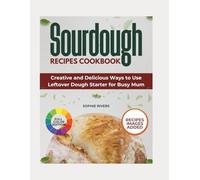 Sourdough Recipes Cookbook: Creative and Delicious Ways to Use Leftover Dough Starter for Busy Mums