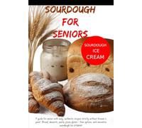 Sourdough Recipes Cookbook for seniors: bread, focaccia, pasta, desserts, special gluten-free insert, and new ice cream recipes with sourdough