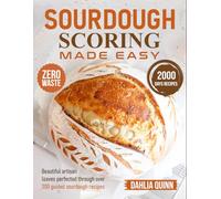 Sourdough Scoring Made Easy: Beautiful artisan loaves perfected through over 200 guided sourdough recipes
