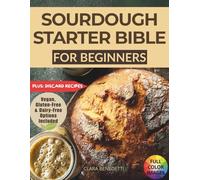 SOURDOUGH STARTER BIBLE FOR BEGINNERS: The Complete Step-by-Step Guide to Sourdough Starters, Flavorful Recipes with Starter and Discard, Allergy-Friendly Baking, and Full-Color Photos