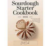 Sourdough Starter Cookbook 2025: Delicious 100 easy recipes for baking with bread-making tips, zero-waste ideas, and gluten-free options,