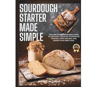 Sourdough Starter Made Simple: The easy 5-step beginner’s guide to creating a healthy sourdough starter, using discard, and baking your first loaf.