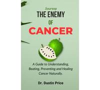 Soursop: THE ENEMY OF CANCER: A Guide to Understanding, Beating, Preventing and Healing Cancer Naturally.