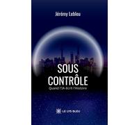 Sous contrôle Quand l'IA écrit l'Histoire - Jérémy Lebleu - Le Lys Bleu - broché - Nouvelles