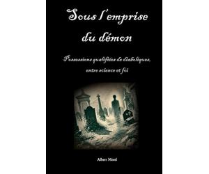 Sous l’emprise du démon: Possessions qualifiées de diaboliques, entre science et foi