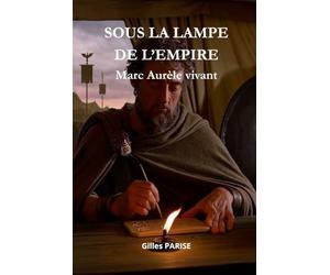 SOUS LA LAMPE DE L'EMPIRE - Marc Aurèle vivant: La sagesse d’un empereur face au chaos du monde