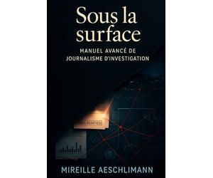 Sous la surface: Manuel avancé de journalisme d’investigation