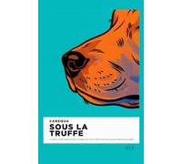 Sous La Truffe: Le système en 8 étapes simples pour décoder le langage de votre chien et choisir les bons gestes avant que la situation ne vous échappe