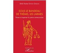 Sous le bandeau de Thémis, les larmes: Panser et repenser la justice camerounaise – L'Harmattan