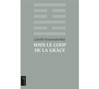 Sous le coup de la grâce László Krasznahorkai (Auteur), Marc Martin (Traduction)