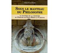 Sous Le Manteau Du Philosophe - Ou Le Mystère Du Prieuré De Saint-Rémy-La -Varenne