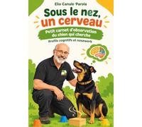 Sous le nez, un cerveau: Petit carnet d'observation du chien qui cherche - profils cognitifs et nosework