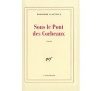 Sous le Pont des Corbeaux Rodolphe Clauteaux (Auteur)
