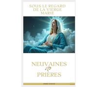 Sous le Regard de la Vierge Marie: - Neuvaine & Prières