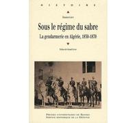 Sous le régime du sabre: La gendarmerie en Algérie 1830-1870
