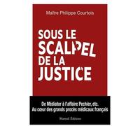 Sous Le Scalpel De La Justice - Au Coeur Des Grands Procès Médicaux Français