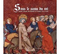 Sous Le Sceau Du Roi - Saint Louis, De Poissy À Tunis, 1214-1270