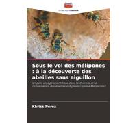 Sous le vol des mélipones : à la découverte des abeilles sans aiguillon: Un petit voyage scientifique dans la diversité et la conservation des abeilles indigènes (Apidae Meliponini)