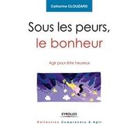 Catherine Clouzard – Sous les peurs, le bonheur – Agir pour être heureux – Broché