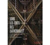 Sous les toits des cathédrales - Charpentes et combles dans l'oeil de huit photographes Isabelle Chave (Directeur éditorial)