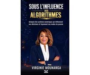 Sous l'influence des algorithmes: Autopsie des systèmes numériques qui influencent nos décisions et façonnent nos modes de pensée